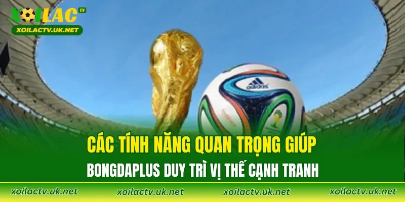 Các tính năng quan trọng giúp Bongdaplus duy trì vị thế cạnh tranh