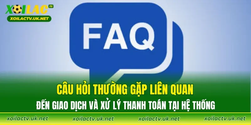 Câu hỏi thường gặp liên quan đến giao dịch và xử lý thanh toán tại hệ thống