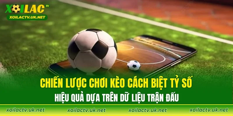 Chiến lược chơi kèo cách biệt tỷ số hiệu quả dựa trên dữ liệu trận đấu