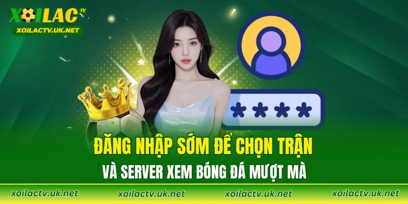 Đăng nhập sớm để chọn trận và server xem bóng đá mượt mà