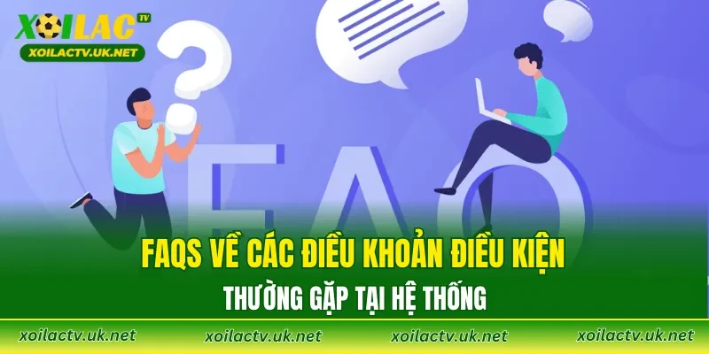 FAQs về các điều khoản điều kiện thường gặp tại hệ thống