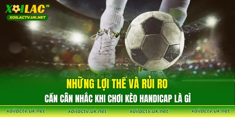 Những lợi thế và rủi ro cần cân nhắc khi chơi Kèo Handicap là gì