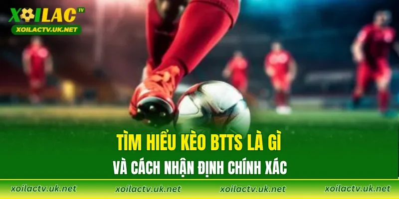 Tìm hiểu Kèo BTTS là gì và cách nhận định chính xác