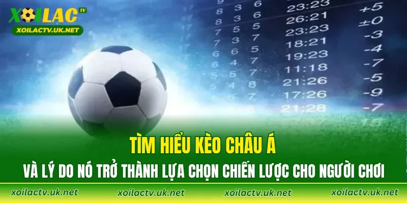 Tìm hiểu Kèo Châu Á và lý do nó trở thành lựa chọn chiến lược cho người chơi