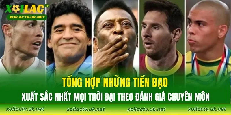 Tổng hợp những tiền đạo xuất sắc nhất mọi thời đại theo đánh giá chuyên môn