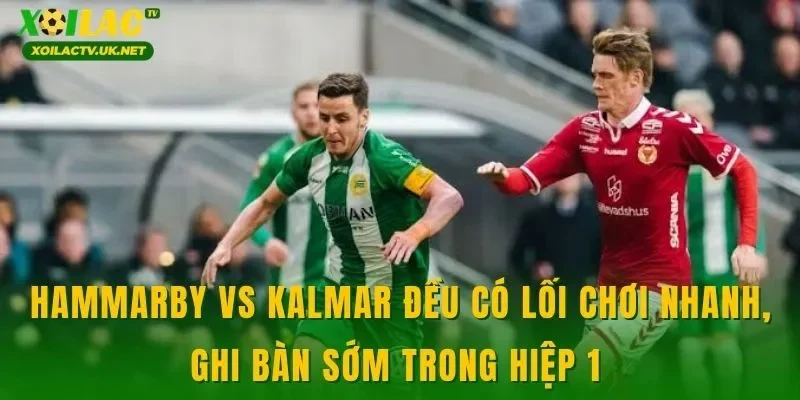 Hammarby vs Kalmar đều có lối chơi nhanh, ghi bàn sớm trong hiệp 1 