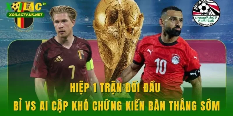 Hiệp 1 trận đối đầu Bỉ vs Ai Cập khó chứng kiến bàn thắng sớm
