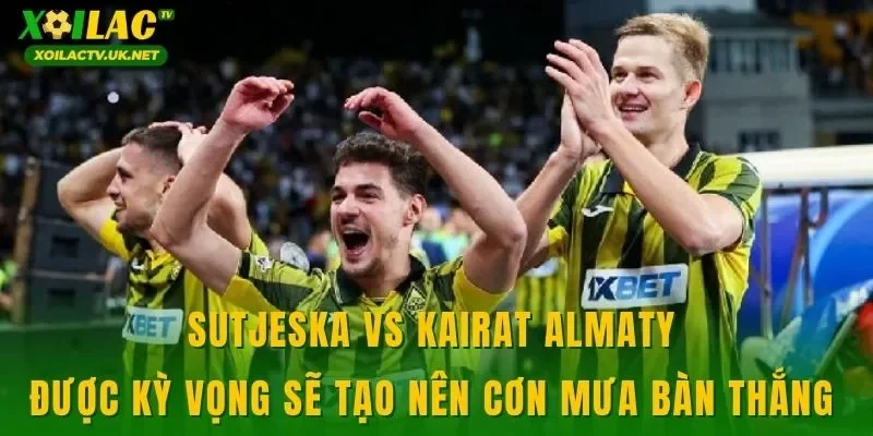 Sutjeska vs Kairat Almaty được kỳ vọng sẽ tạo nên cơn mưa bàn thắng 