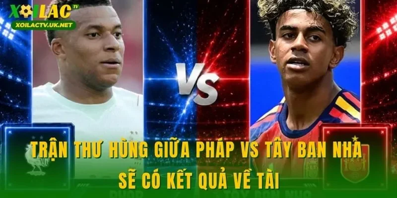 Trận thư hùng giữa Pháp vs Tây Ban Nha sẽ có kết quả về tài